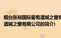 烟台张裕国际葡萄酒城之窗有限公司(关于烟台张裕国际葡萄酒城之窗有限公司的简介)