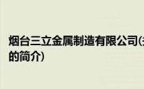 烟台三立金属制造有限公司(关于烟台三立金属制造有限公司的简介)