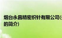 烟台永昌精密织针有限公司(关于烟台永昌精密织针有限公司的简介)