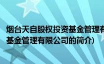 烟台天自股权投资基金管理有限公司(关于烟台天自股权投资基金管理有限公司的简介)