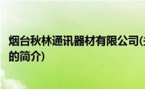 烟台秋林通讯器材有限公司(关于烟台秋林通讯器材有限公司的简介)