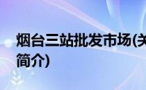 烟台三站批发市场(关于烟台三站批发市场的简介)