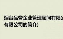 烟台品誉企业管理顾问有限公司(关于烟台品誉企业管理顾问有限公司的简介)