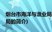 烟台市海洋与渔业局(关于烟台市海洋与渔业局的简介)