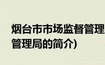 烟台市市场监督管理局(关于烟台市市场监督管理局的简介)