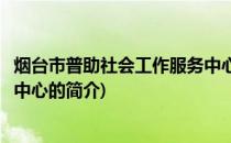 烟台市普助社会工作服务中心(关于烟台市普助社会工作服务中心的简介)