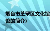 烟台市芝罘区文化馆(关于烟台市芝罘区文化馆的简介)