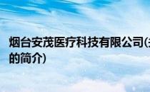 烟台安茂医疗科技有限公司(关于烟台安茂医疗科技有限公司的简介)