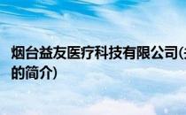 烟台益友医疗科技有限公司(关于烟台益友医疗科技有限公司的简介)