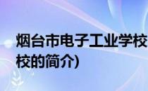 烟台市电子工业学校(关于烟台市电子工业学校的简介)