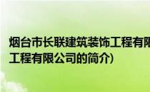 烟台市长联建筑装饰工程有限公司(关于烟台市长联建筑装饰工程有限公司的简介)