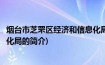 烟台市芝罘区经济和信息化局(关于烟台市芝罘区经济和信息化局的简介)