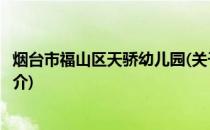 烟台市福山区天骄幼儿园(关于烟台市福山区天骄幼儿园的简介)