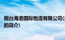 烟台海港国际物流有限公司(关于烟台海港国际物流有限公司的简介)