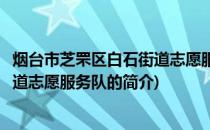 烟台市芝罘区白石街道志愿服务队(关于烟台市芝罘区白石街道志愿服务队的简介)