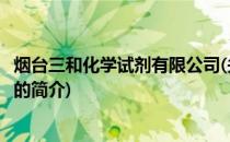 烟台三和化学试剂有限公司(关于烟台三和化学试剂有限公司的简介)