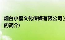 烟台小福文化传媒有限公司(关于烟台小福文化传媒有限公司的简介)