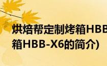 烘焙帮定制烤箱HBB-X6(关于烘焙帮定制烤箱HBB-X6的简介)