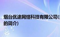 烟台优途网络科技有限公司(关于烟台优途网络科技有限公司的简介)