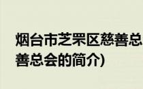 烟台市芝罘区慈善总会(关于烟台市芝罘区慈善总会的简介)