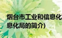 烟台市工业和信息化局(关于烟台市工业和信息化局的简介)