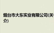 烟台市大东实业有限公司(关于烟台市大东实业有限公司的简介)