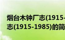 烟台木钟厂志(1915-1985)(关于烟台木钟厂志(1915-1985)的简介)