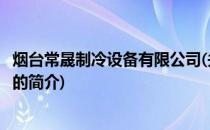 烟台常晟制冷设备有限公司(关于烟台常晟制冷设备有限公司的简介)