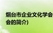 烟台市企业文化学会(关于烟台市企业文化学会的简介)