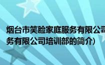 烟台市笑脸家庭服务有限公司培训部(关于烟台市笑脸家庭服务有限公司培训部的简介)