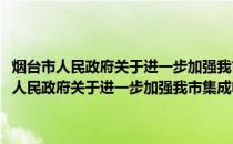 烟台市人民政府关于进一步加强我市集成电路卡管理的意见(关于烟台市人民政府关于进一步加强我市集成电路卡管理的意见的简介)