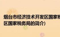 烟台市经济技术开发区国家税务局(关于烟台市经济技术开发区国家税务局的简介)