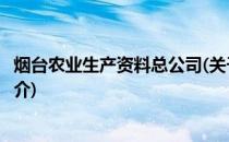 烟台农业生产资料总公司(关于烟台农业生产资料总公司的简介)