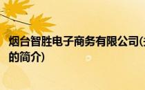 烟台智胜电子商务有限公司(关于烟台智胜电子商务有限公司的简介)