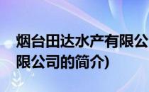 烟台田达水产有限公司(关于烟台田达水产有限公司的简介)