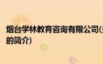 烟台学林教育咨询有限公司(关于烟台学林教育咨询有限公司的简介)