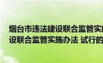 烟台市违法建设联合监管实施办法 试行(关于烟台市违法建设联合监管实施办法 试行的简介)