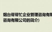 烟台帮帮忙企业管理咨询有限公司(关于烟台帮帮忙企业管理咨询有限公司的简介)