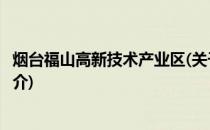 烟台福山高新技术产业区(关于烟台福山高新技术产业区的简介)