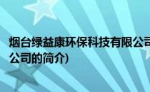 烟台绿益康环保科技有限公司(关于烟台绿益康环保科技有限公司的简介)