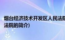 烟台经济技术开发区人民法院(关于烟台经济技术开发区人民法院的简介)