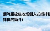 烟气脱硫吸收塔侧入式搅拌机(关于烟气脱硫吸收塔侧入式搅拌机的简介)