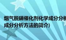 烟气脱硝催化剂化学成分分析方法(关于烟气脱硝催化剂化学成分分析方法的简介)