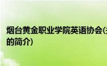 烟台黄金职业学院英语协会(关于烟台黄金职业学院英语协会的简介)