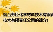 烟台芳臣化学材料技术有限责任公司(关于烟台芳臣化学材料技术有限责任公司的简介)