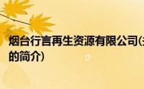 烟台行言再生资源有限公司(关于烟台行言再生资源有限公司的简介)