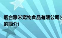 烟台雅米宠物食品有限公司(关于烟台雅米宠物食品有限公司的简介)