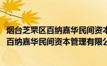 烟台芝罘区百纳嘉华民间资本管理有限公司(关于烟台芝罘区百纳嘉华民间资本管理有限公司的简介)