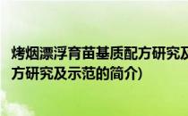 烤烟漂浮育苗基质配方研究及示范(关于烤烟漂浮育苗基质配方研究及示范的简介)