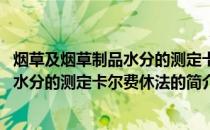 烟草及烟草制品水分的测定卡尔费休法(关于烟草及烟草制品水分的测定卡尔费休法的简介)